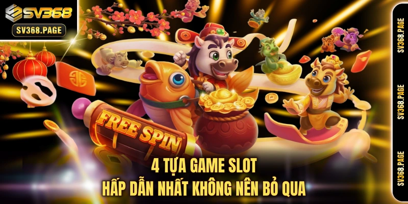 4 tựa game slot hấp dẫn nhất không nên bỏ qua