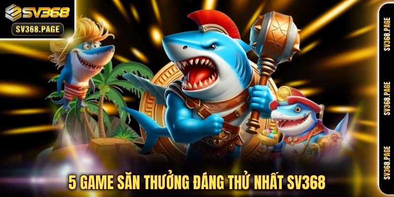 5 game săn thưởng đáng thử nhất SV368