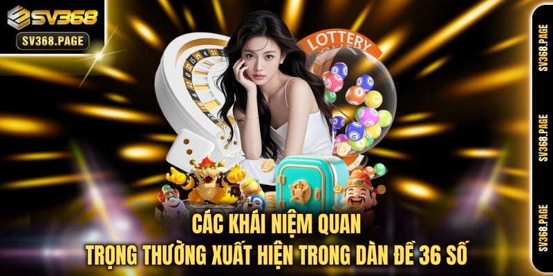 Các khái niệm quan trọng thường xuất hiện trong dàn đề 36 số