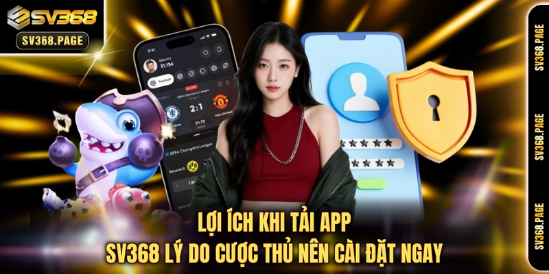 Lợi ích khi tải app SV368 lý do cược thủ nên cài đặt ngay