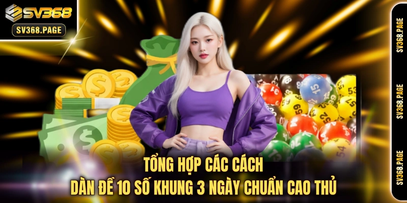 Tổng hợp các cách dàn đề 10 số khung 3 ngày chuẩn cao thủ 